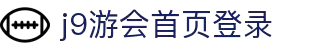 j9·九游会游戏「中国」官方网站